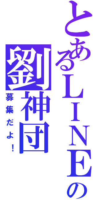 とあるＬＩＮＥの劉神団（募集だよ！）