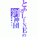 とあるＬＩＮＥの劉神団（募集だよ！）