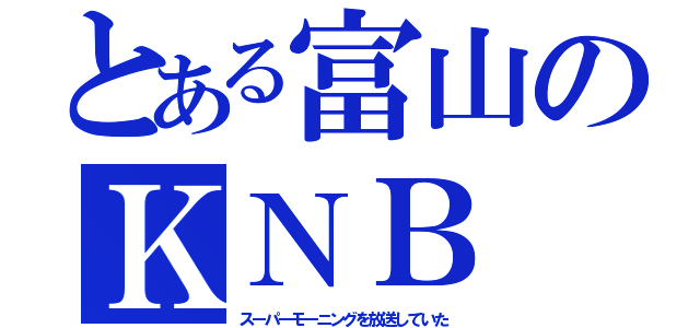 とある富山のＫＮＢ（スーパーモーニングを放送していた）