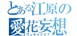 とある江原の愛花妄想（ワンサイドラブ）