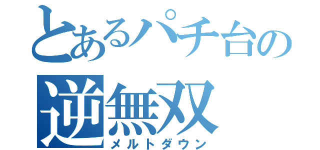 とあるパチ台の逆無双（メルトダウン）