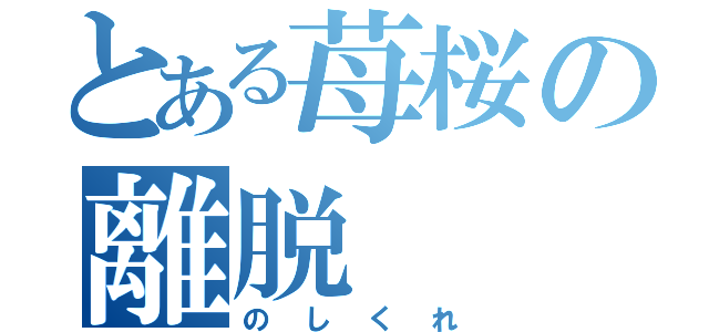 とある苺桜の離脱（のしくれ）