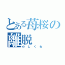 とある苺桜の離脱（のしくれ）