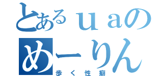 とあるｕａのめーりん（歩く性癖）