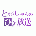 とあるしゃんのひｙ放送（おｒｒｒｒ）