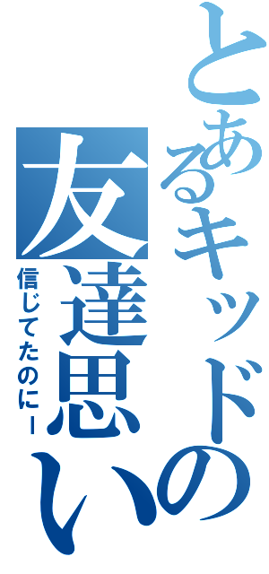 とあるキッドの友達思い（信じてたのにー）