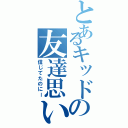 とあるキッドの友達思い（信じてたのにー）