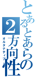 とあるとあらないの２方向性（オルタナティブ）