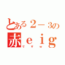 とある２－３の赤ｅｉｇｈｔｅｒ（ですｗ）