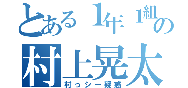 とある１年１組の村上晃太（村っシー疑惑）