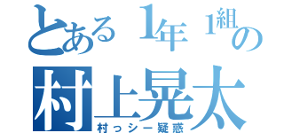 とある１年１組の村上晃太（村っシー疑惑）