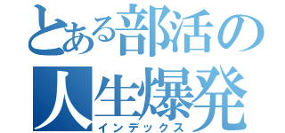 とある部活の人生爆発（インデックス）