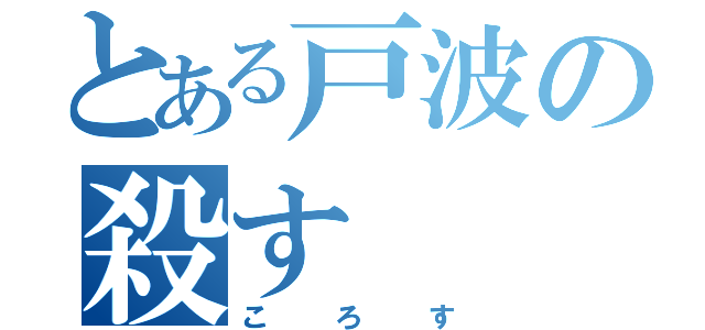 とある戸波の殺す（ころす）