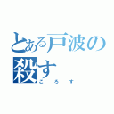 とある戸波の殺す（ころす）