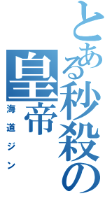 とある秒殺の皇帝（海道ジン）