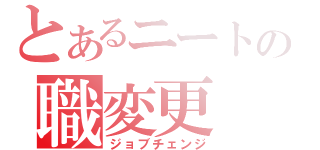 とあるニートの職変更（ジョブチェンジ）