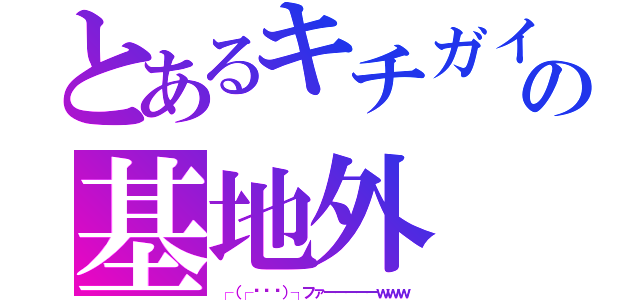 とあるキチガイの基地外（┌（┌՞ਊ՞）┐ファーーーーーｗｗｗ）