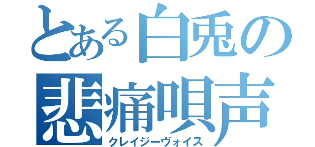 とある白兎の悲痛唄声（クレイジーヴォイス）