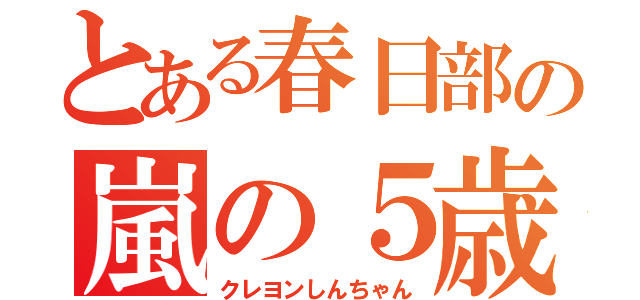 とある春日部の嵐の５歳児（クレヨンしんちゃん）