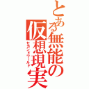 とある無能の仮想現実（セカンドワールド）