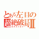 とある左目の超絶破局Ⅱ（カタストロフ）