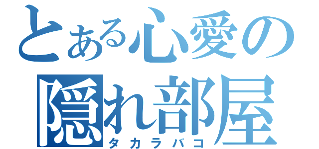 とある心愛の隠れ部屋（タカラバコ）