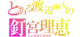 とある渡辺麻友の釘宮理恵（シンクロときめき）