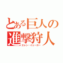 とある巨人の進撃狩人（エレン・イェーガー）