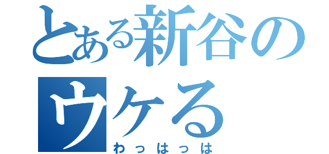 とある新谷のウケる（わっはっは）