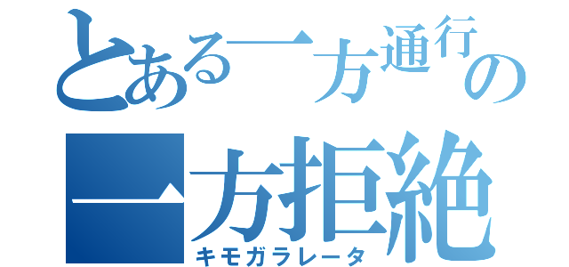 とある一方通行の一方拒絶（キモガラレータ）