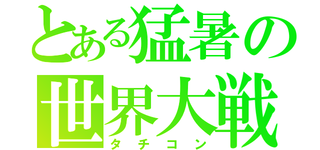 とある猛暑の世界大戦（タチコン）