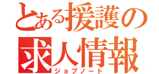 とある援護の求人情報（ジョブノート）