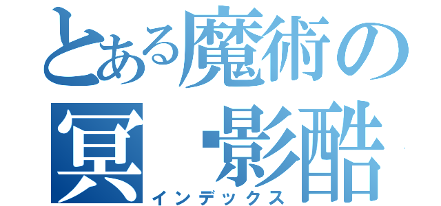 とある魔術の冥˙影酷（インデックス）