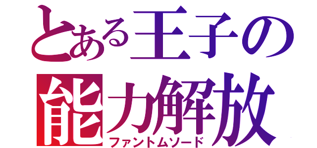 とある王子の能力解放（ファントムソード）