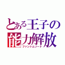 とある王子の能力解放（ファントムソード）