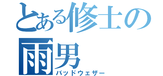 とある修士の雨男（バッドウェザー）