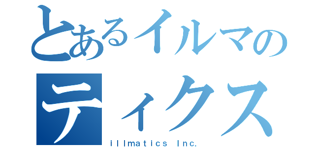 とあるイルマのティクス（ｉｌｌｍａｔｉｃｓ Ｉｎｃ．）