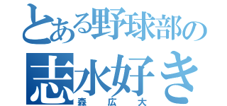 とある野球部の志水好き（森広大）