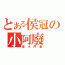 とある侯冠の小阿廢（根本阿廢）