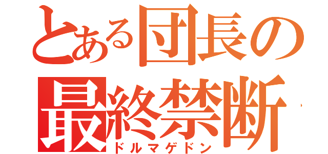 とある団長の最終禁断（ドルマゲドン）