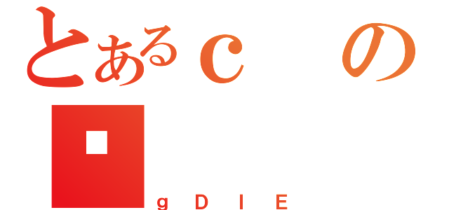 とあるｃの仉（ｇＤＩＥ）