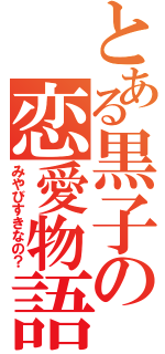 とある黒子の恋愛物語（みやびすきなの？）