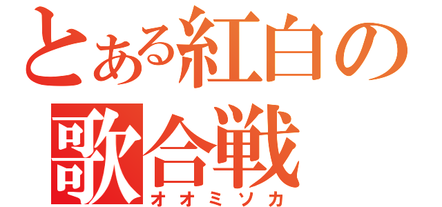 とある紅白の歌合戦（オオミソカ）