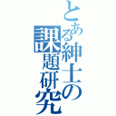 とある紳士の課題研究（）