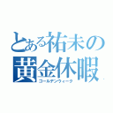 とある祐未の黄金休暇（ゴールデンウィーク）