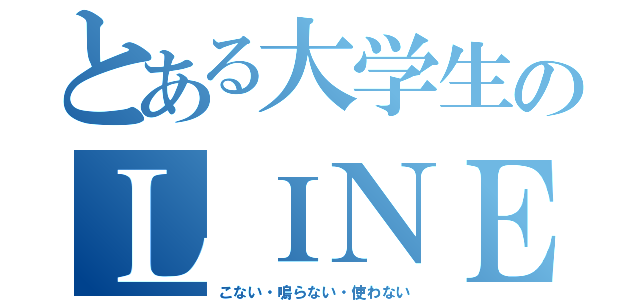 とある大学生のＬＩＮＥ（こない・鳴らない・使わない）