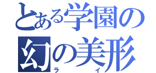 とある学園の幻の美形（ライ）