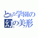 とある学園の幻の美形（ライ）