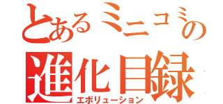 とあるミニコミュの進化目録（エボリューション）