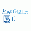 とあるＧ線上の魔王（）